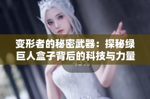 变形者的秘密武器：探秘绿巨人盒子背后的科技与力量