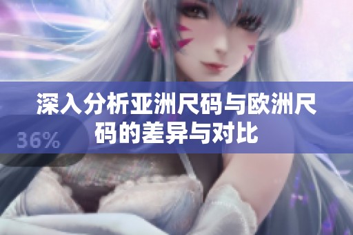 深入分析亚洲尺码与欧洲尺码的差异与对比