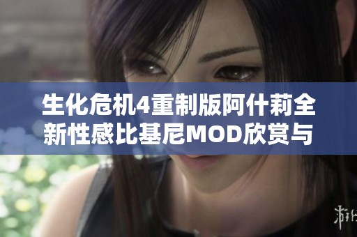 生化危机4重制版阿什莉全新性感比基尼MOD欣赏与下载指南推荐
