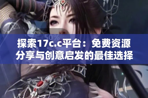 探索17c.c平台：免费资源分享与创意启发的最佳选择