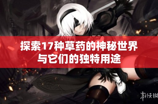 探索17种草药的神秘世界与它们的独特用途