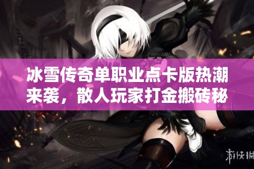 冰雪传奇单职业点卡版热潮来袭，散人玩家打金搬砖秘籍全攻略！