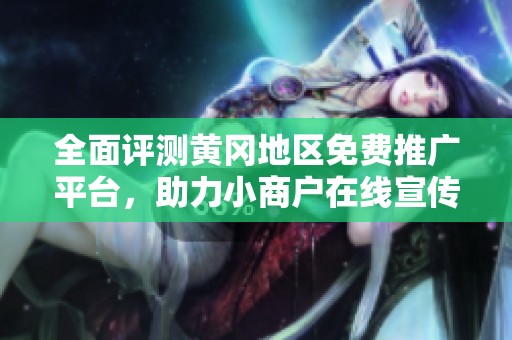 全面评测黄冈地区免费推广平台，助力小商户在线宣传与营销