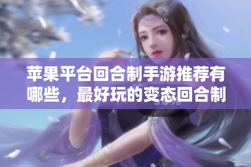 苹果平台回合制手游推荐有哪些，最好玩的变态回合制游戏榜单解析