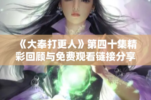 《大奉打更人》第四十集精彩回顾与免费观看链接分享
