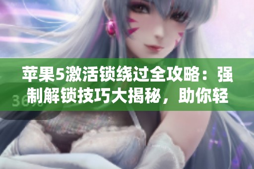 苹果5激活锁绕过全攻略：强制解锁技巧大揭秘，助你轻松解决问题