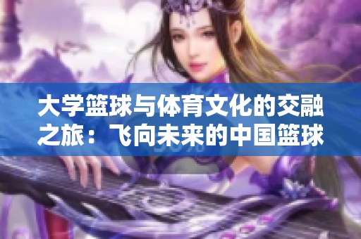 大学篮球与体育文化的交融之旅：飞向未来的中国篮球故事