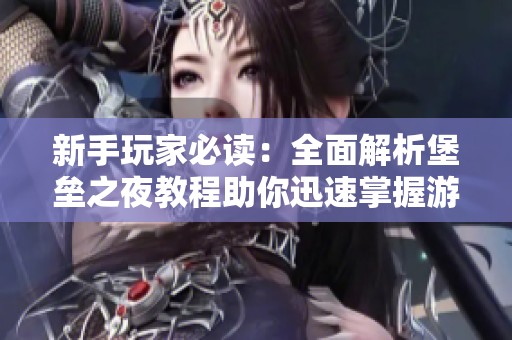 新手玩家必读：全面解析堡垒之夜教程助你迅速掌握游戏技巧