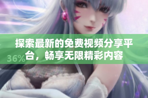 探索最新的免费视频分享平台，畅享无限精彩内容