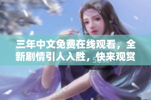 三年中文免费在线观看，全新剧情引人入胜，快来观赏！