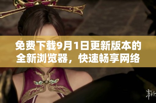 免费下载9月1日更新版本的全新浏览器，快速畅享网络！