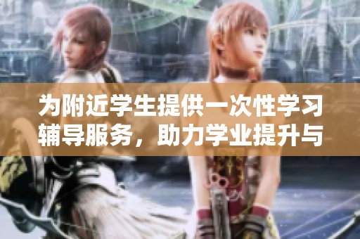 为附近学生提供一次性学习辅导服务，助力学业提升与成长