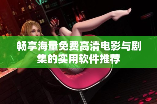 畅享海量免费高清电影与剧集的实用软件推荐