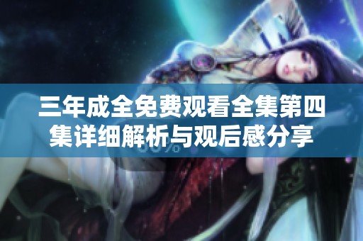 三年成全免费观看全集第四集详细解析与观后感分享