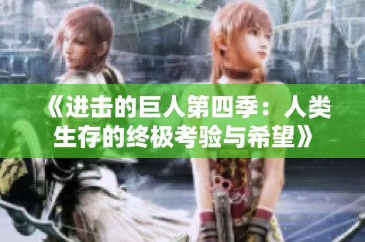 《进击的巨人第四季：人类生存的终极考验与希望》