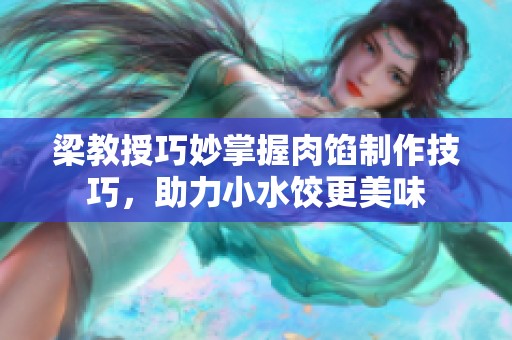 梁教授巧妙掌握肉馅制作技巧，助力小水饺更美味