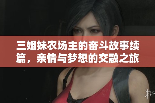 三姐妹农场主的奋斗故事续篇，亲情与梦想的交融之旅