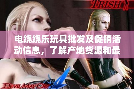 电绕绕乐玩具批发及促销活动信息，了解产地货源和最新价格动态