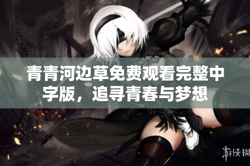 青青河边草免费观看完整中字版，追寻青春与梦想