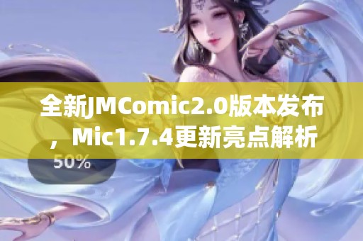 全新JMComic2.0版本发布，Mic1.7.4更新亮点解析