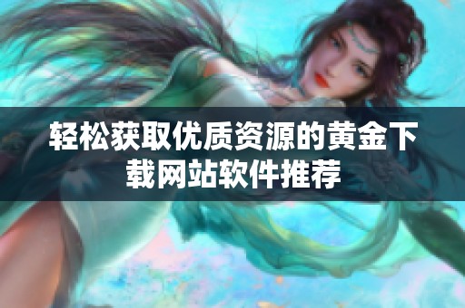 轻松获取优质资源的黄金下载网站软件推荐
