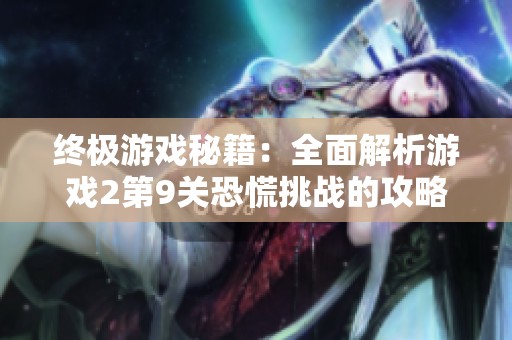 终极游戏秘籍：全面解析游戏2第9关恐慌挑战的攻略详解与图文指南