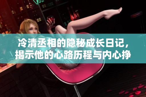冷清丞相的隐秘成长日记，揭示他的心路历程与内心挣扎