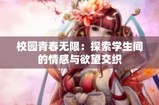 校园青春无限：探索学生间的情感与欲望交织