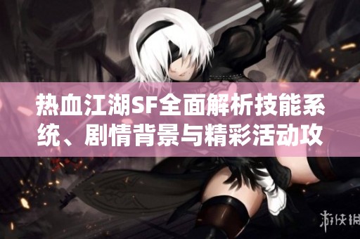 热血江湖SF全面解析技能系统、剧情背景与精彩活动攻略分享