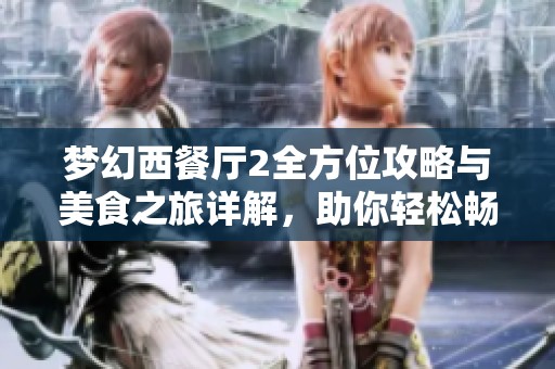 梦幻西餐厅2全方位攻略与美食之旅详解，助你轻松畅玩游戏世界！