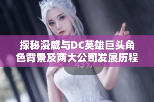 探秘漫威与DC英雄巨头角色背景及两大公司发展历程的精彩分析