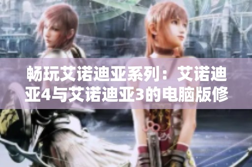 畅玩艾诺迪亚系列：艾诺迪亚4与艾诺迪亚3的电脑版修改版详解与下载推荐
