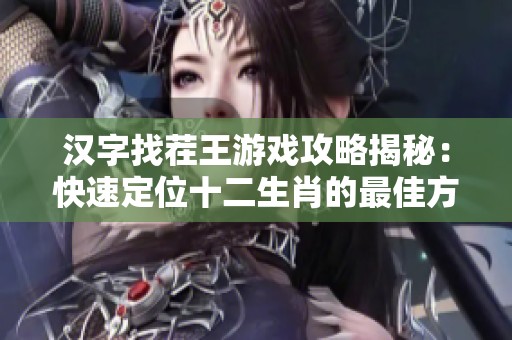 汉字找茬王游戏攻略揭秘：快速定位十二生肖的最佳方法与技巧分享
