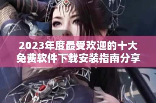 2023年度最受欢迎的十大免费软件下载安装指南分享