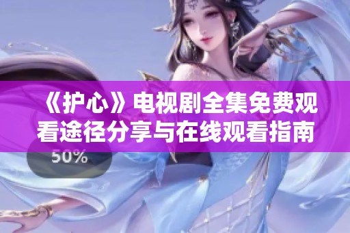 《护心》电视剧全集免费观看途径分享与在线观看指南