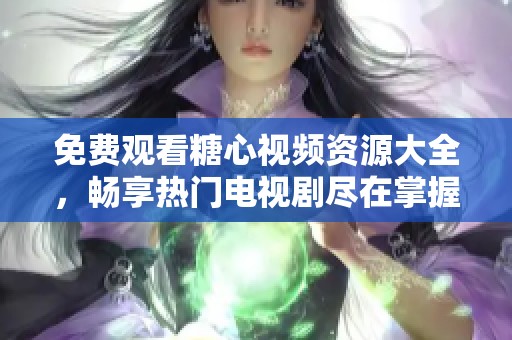 免费观看糖心视频资源大全，畅享热门电视剧尽在掌握