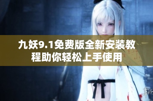 九妖9.1免费版全新安装教程助你轻松上手使用