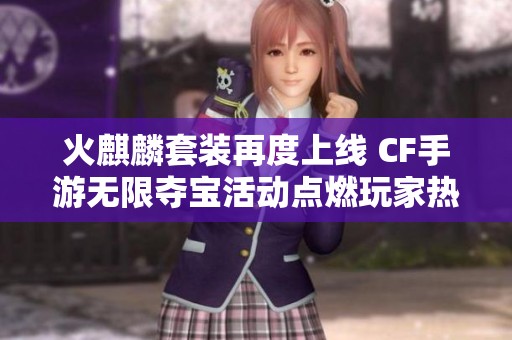 火麒麟套装再度上线 CF手游无限夺宝活动点燃玩家热情与期待