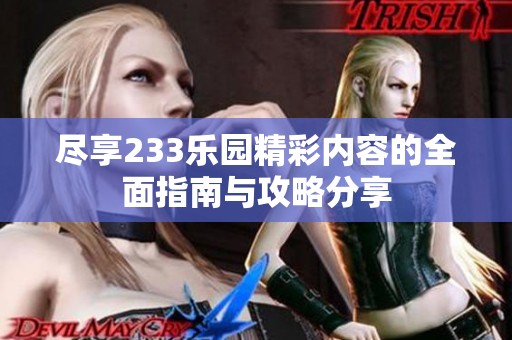尽享233乐园精彩内容的全面指南与攻略分享