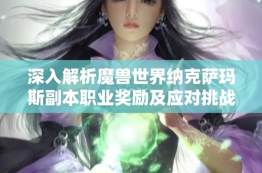 深入解析魔兽世界纳克萨玛斯副本职业奖励及应对挑战的终极攻略指南