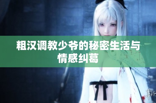 粗汉调教少爷的秘密生活与情感纠葛