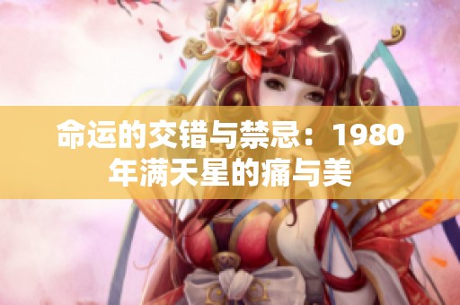 命运的交错与禁忌：1980年满天星的痛与美