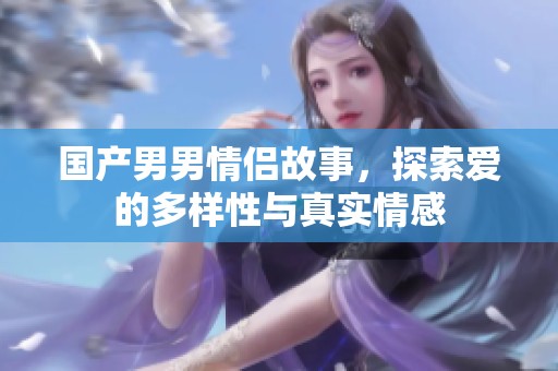 国产男男情侣故事，探索爱的多样性与真实情感