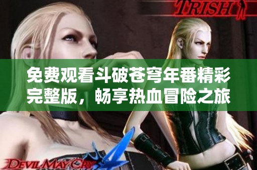 免费观看斗破苍穹年番精彩完整版，畅享热血冒险之旅