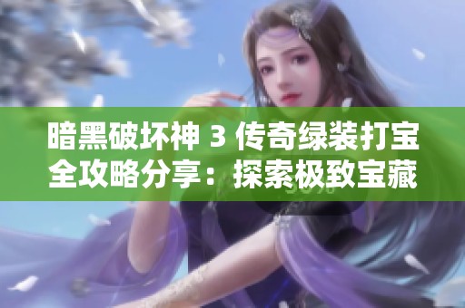 暗黑破坏神 3 传奇绿装打宝全攻略分享：探索极致宝藏的技巧与心得总结