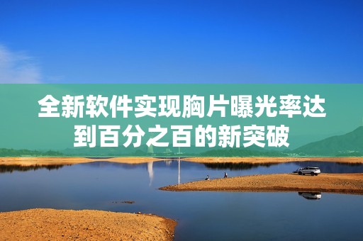 全新软件实现胸片曝光率达到百分之百的新突破