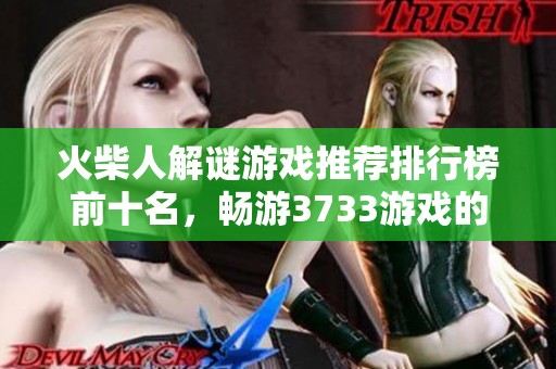 火柴人解谜游戏推荐排行榜前十名，畅游3733游戏的最佳选择与体验分享