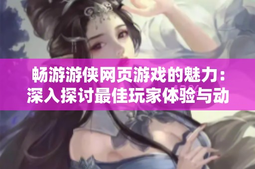 畅游游侠网页游戏的魅力：深入探讨最佳玩家体验与动漫角色生成技术