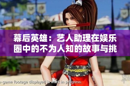 幕后英雄：艺人助理在娱乐圈中的不为人知的故事与挑战