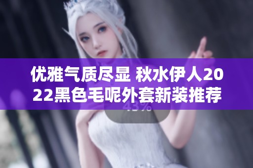 优雅气质尽显 秋水伊人2022黑色毛呢外套新装推荐